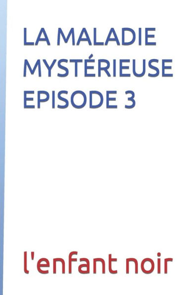 LA MALADIE MYSTÉRIEUSE EPISODE 3
