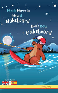 Title: Dude's Gotta Wakeboard / Magali Marmota Adicta Al Wakeboard: Bilingual English Spanish adventure book. Kids 8 years +, Author: Muddy Frank