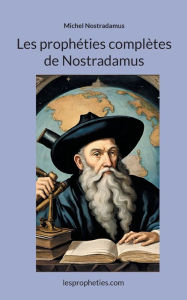 Title: Les prophï¿½ties complï¿½tes de Nostradamus, Author: Michel Nostradamus