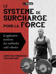Title: Système de surcharge pour la force: L'Application moderne des méthodes old school, Author: Christian Thibaudeau
