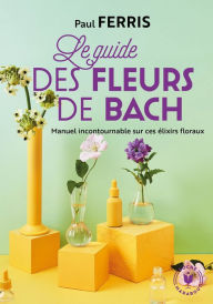 Title: Le guide des fleurs du Docteur Bach, Author: Paul Ferris