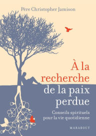 Title: A la recherche de la paix perdue, conseils spirituels pour la vie quotidienne, Author: Père Christopher Jamison