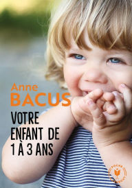 Title: Votre enfant de 1 à 3 ans: Trimestre par trimestre, les deux années les plus importantes de sa vie, Author: Anne Bacus