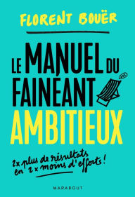 Title: Le manuel du fainéant ambitieux: Deux fois plus de résultats en deux fois moins d'efforts, Author: Florent Bouër