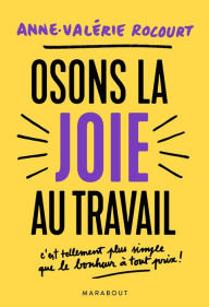 Title: Osons la joie au travail: C'est tellement plus simple que le bonheur à tout prix, Author: Anne-Valérie Rocourt