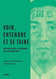 Title: Voir entendre et se taire: Un an avec la Mara Salvatrucha, Author: Juan Martinez d'Aubuisson