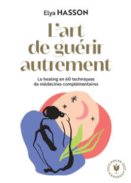 Title: L'art de guérir autrement: Le healing en 60 techniques de médecines complémentaires, Author: Elya HASSON