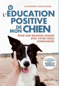 Title: L'éducation positive de mon chien: Pour une relation apaisée avec votre fidèle compagnon, Author: Catherine COLLIGNON