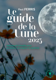 Title: Le guide de la lune 2023: Astuces et conseils pour se nourrir, se soigner et jardiner, Author: Paul Ferris