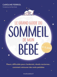 Title: Le grand guide du sommeil de mon bébé: Pleurs, difficultés pour s endormir, réveils nocturnes... comment retrouver des nuits paisibles, Author: Caroline Ferriol