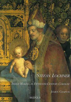 Stefan Lochner: Image Making in Fifteenth-Century Cologne