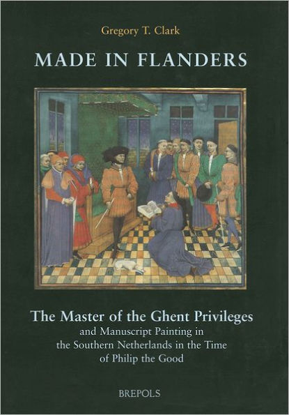 Made in Flanders: The Master of the Ghent Privileges and Manuscript Painting in the Southern Netherlands in the Time of Philip the Good