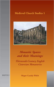 Title: Monastic Spaces and their Meanings: Thirteenth-century English Cistercian Monasteries, Author: Megan Cassidy-Welch