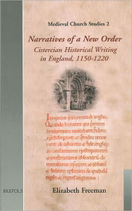 Title: Narratives of a New Order: Cistercian Historical Writing in England, 1150-1220, Author: Elizabeth Freeman