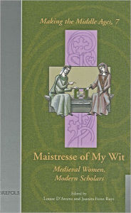 Title: Maistresse of My Wit: Medieval Women, Modern Scholars, Author: Louise D'Arcens