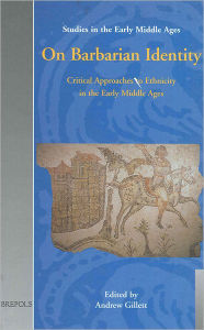 Title: On Barbarian Identity: Critical Approaches to Ethnicity in the Early Middle Ages, Author: Andrew Gillett