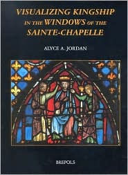 Title: Visualizing Kingship in the Windows of the Sainte-Chapelle, Author: Alyce A Jordan