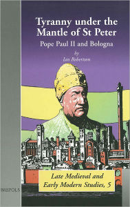 Title: Tyranny under the Mantle of St Peter: Pope Paul II and Bologna, Author: Ian Robertson