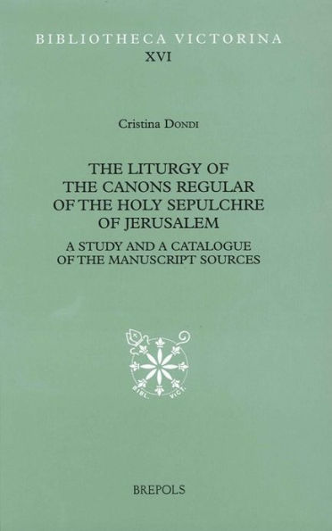 The Liturgy of the Canons regular of the Holy Sepulchre of Jerusalem: A Study and a Catalogue of the Manuscript Sources