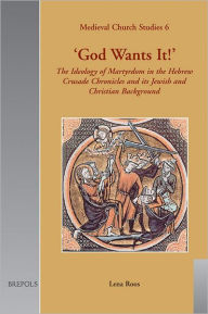 Title: 'God Wants It!': The Ideology of Martyrdom in the Hebrew Crusade Chronicles and its Jewish and Christian Background, Author: Lena Roos
