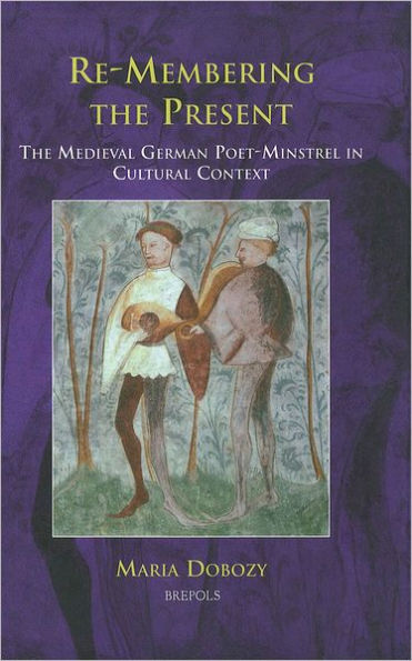 Re-Membering the Present: The Medieval German Poet-Minstrel in Cultural Context