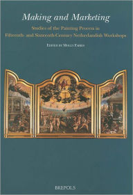 Title: Making and Marketing: Studies of the Painting Process in Fifteenth- and Sixteenth-Century Netherlandish Workshops, Author: Molly Faries