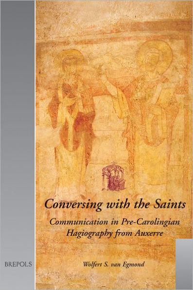 Conversing with the Saints: Communication in Pre-Carolingian Hagiography from Auxerre