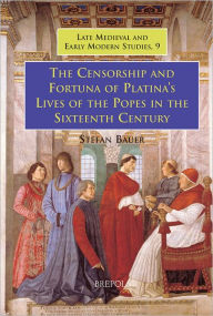 Title: The Censorship and Fortuna of Platina's 'Lives of the Popes' in the Sixteenth Century, Author: Stefan Bauer