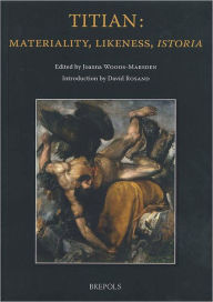 Title: Titian: Materiality, Likeness, Istoria, Author: Joanna Woods-Marsden