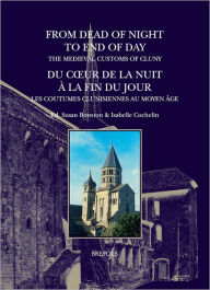 Title: From Dead of Night to End of Day: The Medieval Customs of Cluny: Du coeur de la nuit a la fin du jour: les coutumes clunisiennes au Moyen Age, Author: Isabelle Cochelin