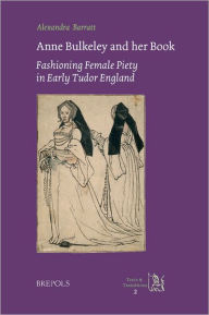 Title: Anne Bulkeley and her Book: Fashioning Female Piety in Early Tudor England, Author: Alexandra Barratt
