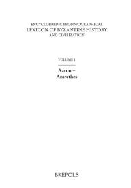 Title: Encyclopaedic Prosopographical Lexicon of Byzantine History and Civilization 1: Aaron-Azarethes, Author: AJ Simpson