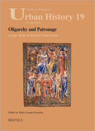 Title: Oligarchy and Patronage in Late Medieval Spanish Urban Society, Author: Maria Asenjo-Gonzalez