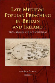 Title: Late Medieval Popular Preaching in Britain and Ireland: Texts, Studies, and Interpretations, Author: Alan John Fletcher