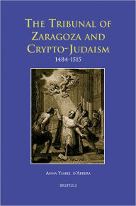 Title: The Tribunal of Zaragoza and Crypto-Judaism: 1484-1515, Author: Anna Ysabel D'Abrera