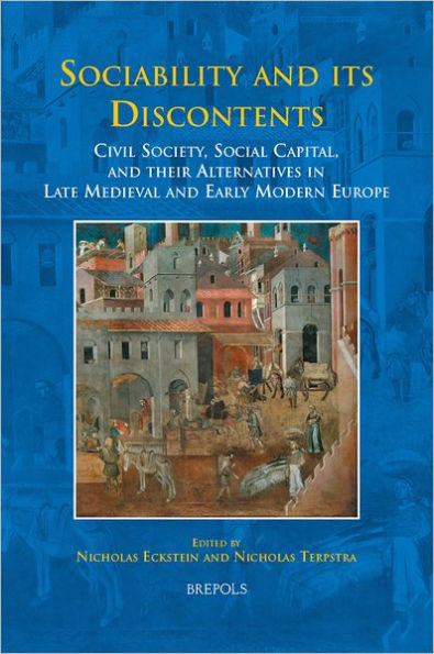 Sociability and its Discontents: Civil Society, Social Capital, and their Alternatives in Late Medieval and Early Modern Europe