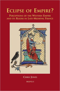 Title: Eclipse of Empire?: Perceptions of the Western Empire and its Rulers in Late-Medieval France, Author: Chris Jones