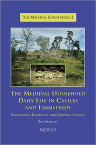 Title: The Medieval Household: Daily Life in Castles and Farmsteads: Scandinavian Examples in their European Context, Author: Eva Svensson