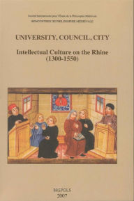 Title: University, Council, City. Intellectual Culture on the Rhine (1300-1550): Acts of the XIIth International Colloquium of the Societe Internationale pour l'Etude de la Philosophie Medievale, Freiburg im Breisgau, 27-29 October 2004, Author: Laurent Cesalli