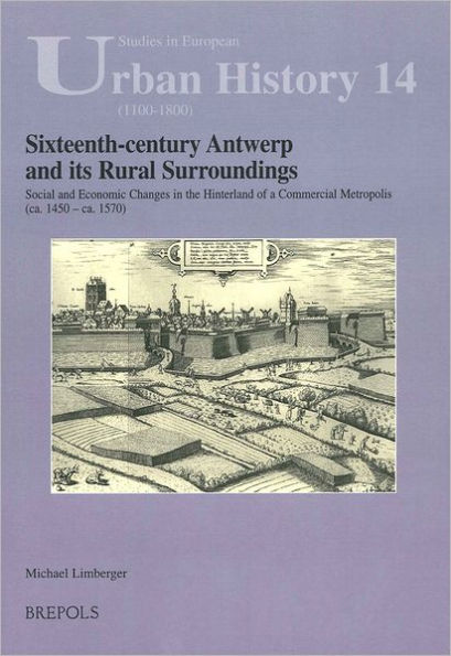 Sixteenth-century Antwerp and its Rural Surroundings: Social and Economic Changes in the Hinterland of a Commercial Metropolis (ca. 1450 - ca. 1570)