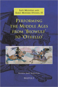 Title: Performing the Middle Ages from 'Beowulf' to 'Othello', Author: Andrew James Johnston