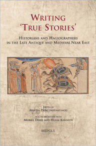 Title: Writing 'True Stories': Historians and Hagiographers in the Late Antique and Medieval Near East, Author: Muriel Debie