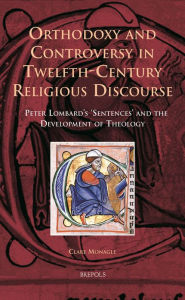 Title: Orthodoxy and Controversy in Twelfth-Century Religious Discourse: Peter Lombard's 'Sentences' and the Development of Theology, Author: Clare Monagle