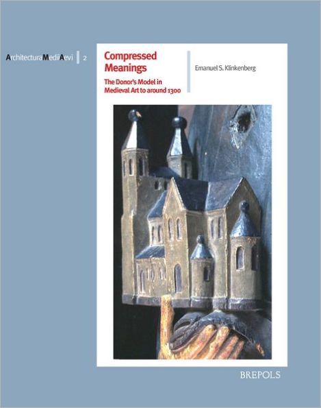 Compressed Meanings: The Donor's Model in Medieval Art to around 1300: Origin, Spread and Significance of an Architectural Image in the Realm of Tension between Tradition and Likeness
