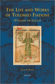 Title: The Life and Works of Tolomeo Fiadoni (Ptolemy of Lucca), Author: James M Blythe