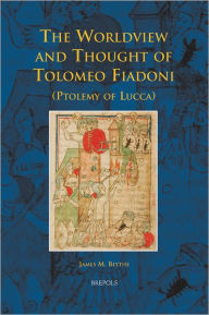 Title: The Worldview and Thought of Tolomeo Fiadoni (Ptolemy of Lucca), Author: James M Blythe