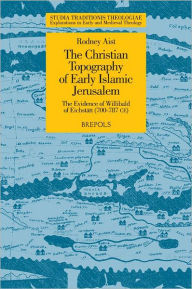 Title: The Christian Topography of Early Islamic Jerusalem: The Evidence of Willibald of Eichstatt (700-787 CE), Author: R Aist