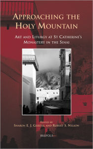 Title: Approaching the Holy Mountain: Art and Liturgy at St Catherine's Monastery in the Sinai, Author: Sharon E J Gerstel