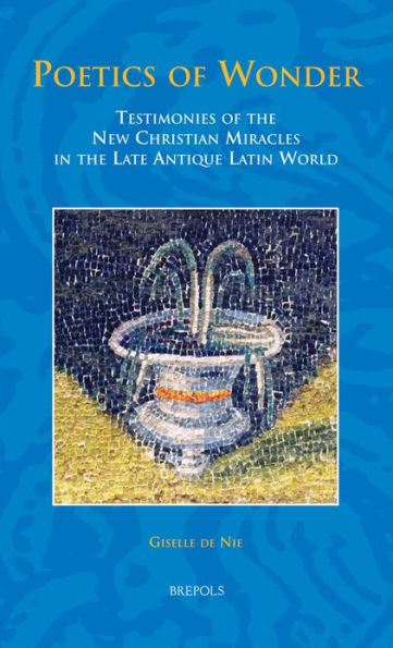 Poetics of Wonder: Testimonies of the New Christian Miracles in the Late Antique Latin World