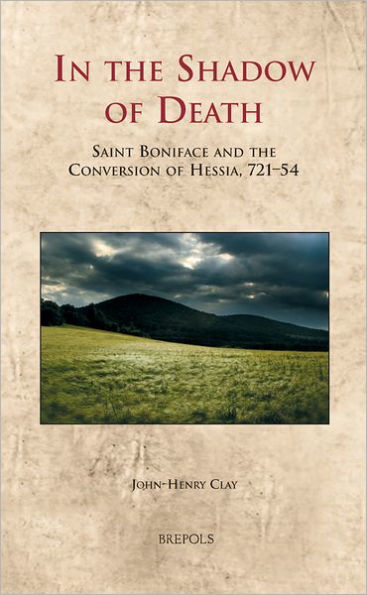 In the Shadow of Death: Saint Boniface and the Conversion of Hessia, 721-54